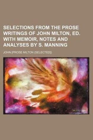 Cover of Selections from the Prose Writings of John Milton, Ed. with Memoir, Notes and Analyses by S. Manning
