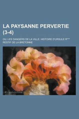 Cover of La Paysanne Pervertie; Ou, Les Dangers de La Ville. Histoire D'Ursule R*** (3-4 )