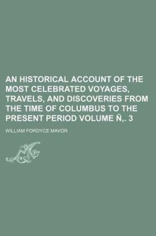 Cover of An Historical Account of the Most Celebrated Voyages, Travels, and Discoveries from the Time of Columbus to the Present Period Volume N . 3