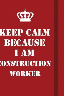 Book cover for Keep Calm Because I Am Construction Worker