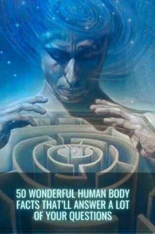 Cover of 50 Wonderful Human Body Facts That'll Answer A Lot of Your Questions