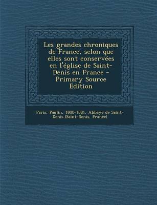 Book cover for Les grandes chroniques de France, selon que elles sont conservees en l'eglise de Saint-Denis en France - Primary Source Edition