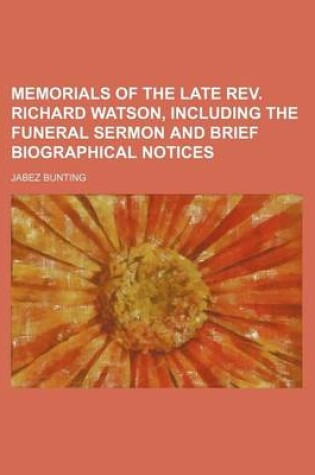 Cover of Memorials of the Late REV. Richard Watson, Including the Funeral Sermon and Brief Biographical Notices
