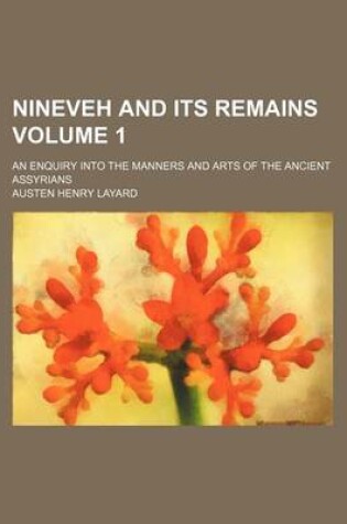 Cover of Nineveh and Its Remains Volume 1; An Enquiry Into the Manners and Arts of the Ancient Assyrians