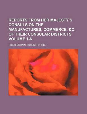 Book cover for Reports from Her Majesty's Consuls on the Manufactures, Commerce, &C. of Their Consular Districts Volume 1-6