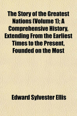 Cover of The Story of the Greatest Nations (Volume 1); A Comprehensive History, Extending from the Earliest Times to the Present, Founded on the Most