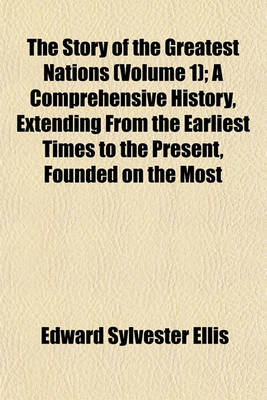 Book cover for The Story of the Greatest Nations (Volume 1); A Comprehensive History, Extending from the Earliest Times to the Present, Founded on the Most