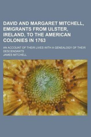 Cover of David and Margaret Mitchell, Emigrants from Ulster, Ireland, to the American Colonies in 1763; An Account of Their Lives with a Genealogy of Their Descendants