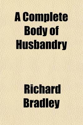 Book cover for A Complete Body of Husbandry; Collected from the Practice and Experience of the Most Considerable Farmers in Britain