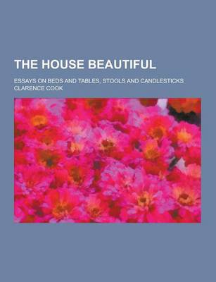 Book cover for The House Beautiful; Essays on Beds and Tables, Stools and Candlesticks