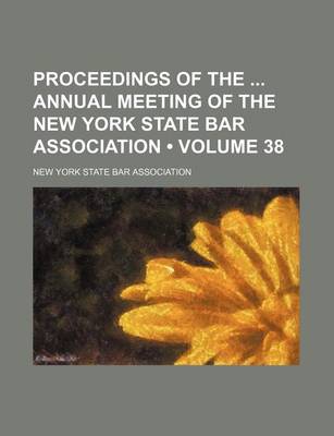 Book cover for Proceedings of the Annual Meeting of the New York State Bar Association (Volume 38 )