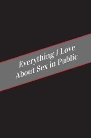 Cover of Everything I Love About Sex In Public