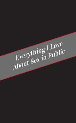Book cover for Everything I Love About Sex In Public