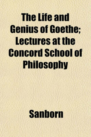 Cover of The Life and Genius of Goethe; Lectures at the Concord School of Philosophy