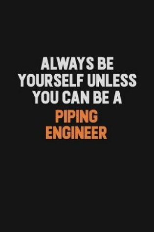 Cover of Always Be Yourself Unless You Can Be A Piping Engineer