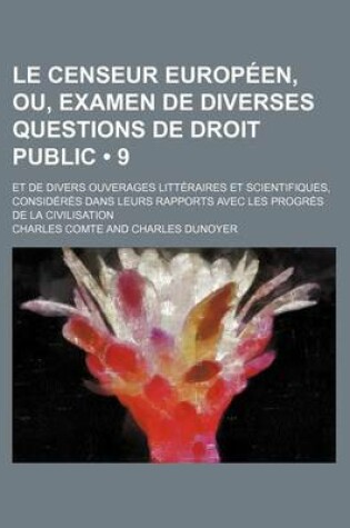 Cover of Le Censeur Europeen, Ou, Examen de Diverses Questions de Droit Public (9); Et de Divers Ouverages Litteraires Et Scientifiques, Consideres Dans Leurs Rapports Avec Les Progres de La Civilisation