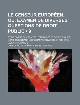 Book cover for Le Censeur Europeen, Ou, Examen de Diverses Questions de Droit Public (9); Et de Divers Ouverages Litteraires Et Scientifiques, Consideres Dans Leurs Rapports Avec Les Progres de La Civilisation