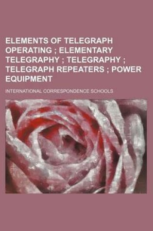 Cover of Elements of Telegraph Operating; Elementary Telegraphy Telegraphy Telegraph Repeaters Power Equipment