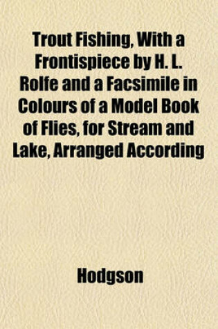 Cover of Trout Fishing, with a Frontispiece by H. L. Rolfe and a Facsimile in Colours of a Model Book of Flies, for Stream and Lake, Arranged According