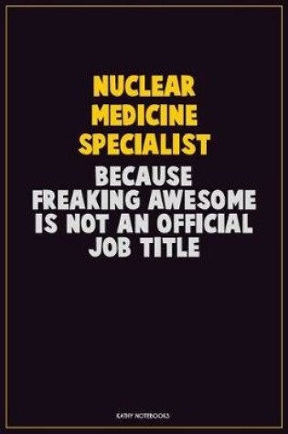 Cover of Nuclear medicine specialist, Because Freaking Awesome Is Not An Official Job Title