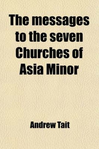 Cover of The Messages to the Seven Churches of Asia Minor; An Exposition of the Three First Chapters of the Book of the Revelation. an Exposition of the Three First Chapters of the Book of the Revelation