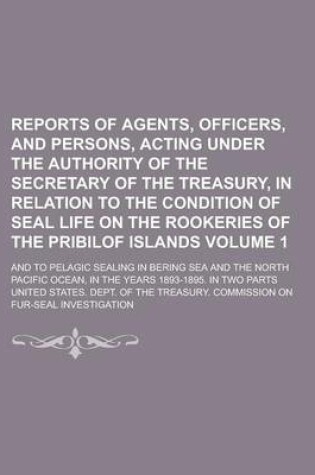 Cover of Reports of Agents, Officers, and Persons, Acting Under the Authority of the Secretary of the Treasury, in Relation to the Condition of Seal Life on Th