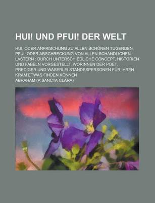 Book cover for Hui! Und Pfui! Der Welt; Hui, Oder Anfrischung Zu Allen Schonen Tugenden, Pfui, Oder Abschreckung Von Allen Schandlichen Lastern