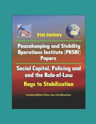 Book cover for 21st Century Peacekeeping and Stability Operations Institute (PKSOI) Papers - Social Capital, Policing and the Rule-of-Law