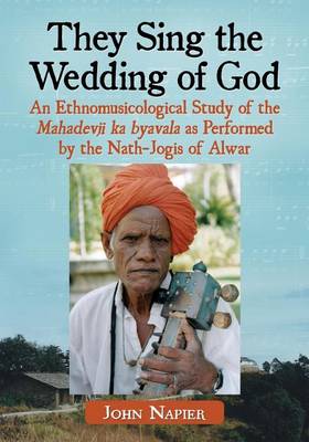 Book cover for They Sing the Wedding of God: An Ethnomusicological Study of the Mahadevji Ka Byavala as Performed by the Nath-Jogis of Alwar