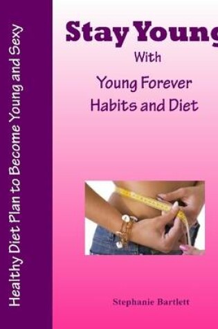 Cover of Stay Young With Young Forever Habits and Diet - Healthy Diet Plan to Become Young and Sexy