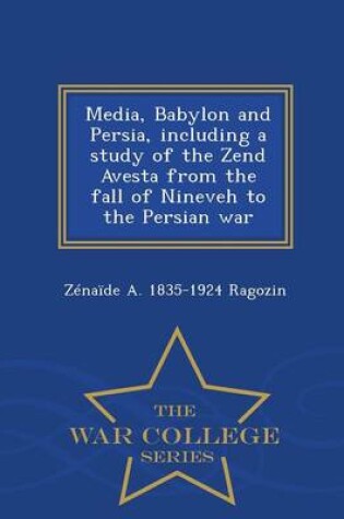 Cover of Media, Babylon and Persia, Including a Study of the Zend Avesta from the Fall of Nineveh to the Persian War - War College Series