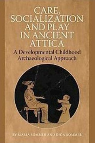 Cover of Care, Socialization & Play in Ancient Attica