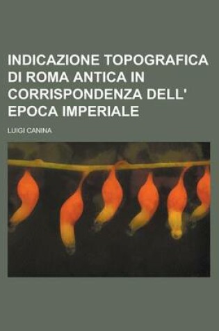 Cover of Indicazione Topografica Di Roma Antica in Corrispondenza Dell' Epoca Imperiale