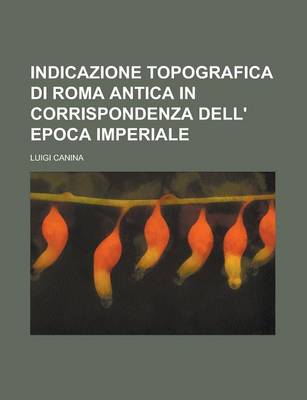 Book cover for Indicazione Topografica Di Roma Antica in Corrispondenza Dell' Epoca Imperiale