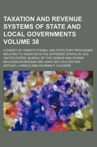 Cover of Taxation and Revenue Systems of State and Local Governments Volume 38; A Digest of Constitutional and Statutory Provisions Relating to Taxation in the Different States in 1912