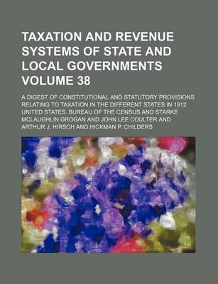 Book cover for Taxation and Revenue Systems of State and Local Governments Volume 38; A Digest of Constitutional and Statutory Provisions Relating to Taxation in the Different States in 1912