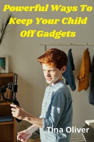 Cover of Powerful Ways To Keep Your Child Off Gadgets