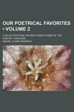 Cover of Our Poetrical Favorites (Volume 2); A Selection from the Best Minor Poems of the English Language