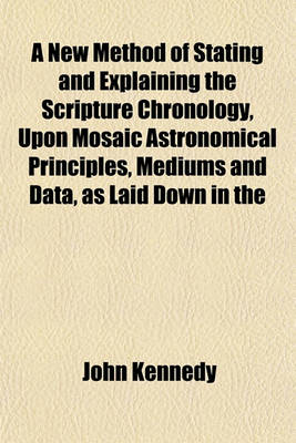 Book cover for A New Method of Stating and Explaining the Scripture Chronology, Upon Mosaic Astronomical Principles, Mediums and Data, as Laid Down in the