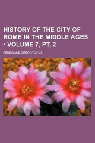 Cover of History of the City of Rome in the Middle Ages (Volume 7, PT. 2)