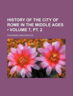 Book cover for History of the City of Rome in the Middle Ages (Volume 7, PT. 2)