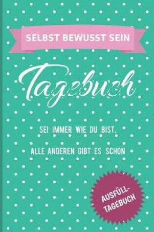 Cover of Selbst Bewusst Sein Tagebuch SEI Immer Wie Du Bist, Alle Anderen Gibt Es Schon Ausf ll-Tagebuch