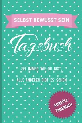 Book cover for Selbst Bewusst Sein Tagebuch SEI Immer Wie Du Bist, Alle Anderen Gibt Es Schon Ausf ll-Tagebuch