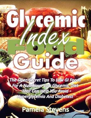 Book cover for Glycemic Index Food Guide: The Open Secret Tips to Low Glycemic Index Foods for a Nutritious Low Glycemic Diet That Can Help You Avoid Hyperglycemia and Diabetes!