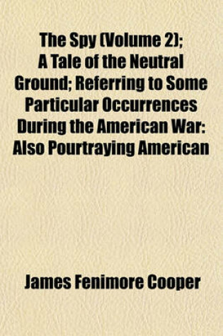 Cover of The Spy (Volume 2); A Tale of the Neutral Ground; Referring to Some Particular Occurrences During the American War