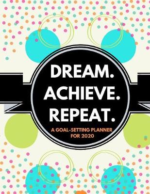 Book cover for Dream. Repeat. Achieve. (A Goal-Setting Planner for 2020)