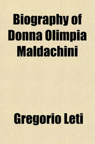 Cover of Biography of Donna Olimpia Maldachini; The Sister-In-Law and Bonne Amie of Pope Innocent X., and Who Governed the Church of Rome from the Year 1644 to the Year 1655, with Unlimited Sway