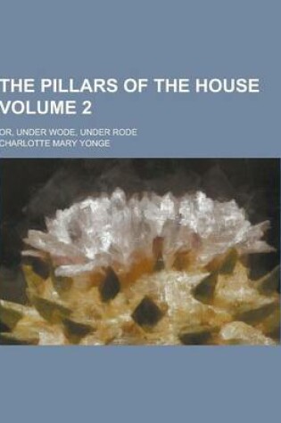 Cover of The Pillars of the House; Or, Under Wode, Under Rode Volume 2