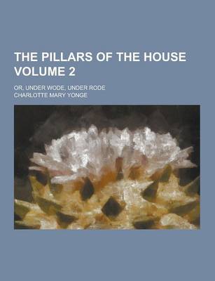 Book cover for The Pillars of the House; Or, Under Wode, Under Rode Volume 2