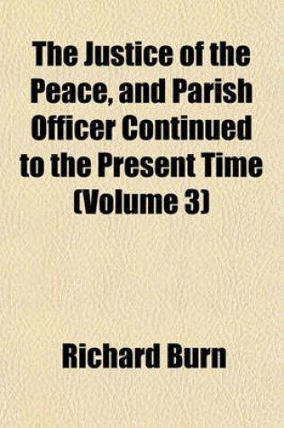 Cover of The Justice of the Peace, and Parish Officer Continued to the Present Time (Volume 3)